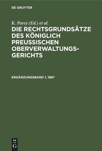 Die Rechtsgrundsätze des Königlich Preussischen Oberverwaltungsgerichts: 1887, Ergänzungsband 1 Enthaltend die Rechtsgrundsätze aus Band XIII. und XIV. nebst einer Nachlese aus Band I.–XII. der Entscheidungen