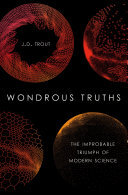 Wondrous Truths: The Improbable Triumph of Modern Science