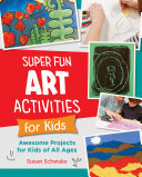 Super Fun Art Activities for Kids: Awesome Projects for Kids of All Ages