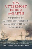 To the Uttermost Ends of the Earth: The Epic Hunt for the South's Most Feared Ship—and the Greatest Sea Battle of the Civil War