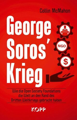 George Soros' Krieg: Wie die Open Society Foundations die Welt an den Rand des Dritten Weltkriegs gebracht haben