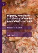 Migrants, Immigration and Diversity in Twentieth-century Northern Ireland: British, Irish or 'Other’?