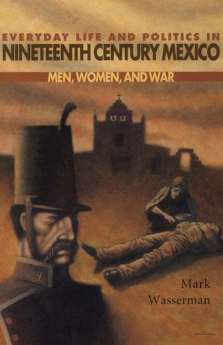 Everyday Life and Politics in Nineteenth Century Mexico : Men, Women, and War