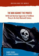 The War Against the Pirates: British and American Suppression of Caribbean Piracy in the Early Nineteenth Century