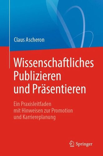 Wissenschaftliches Publizieren und Präsentieren: Ein Praxisleitfaden mit Hinweisen zur Promotion und Karriereplanung