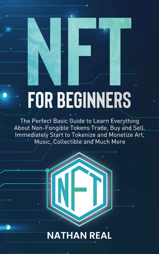 Nft for Beginners: The Perfect Basic Guide to Learn Everything About Non-Fungible Tokens Trade, Buy and Sell. Immediately Start to Tokenise and Monetise Art, Music, Collectible and Much More