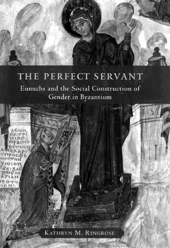 The Perfect Servant: Eunuchs and the Social Construction of Gender in Byzantium