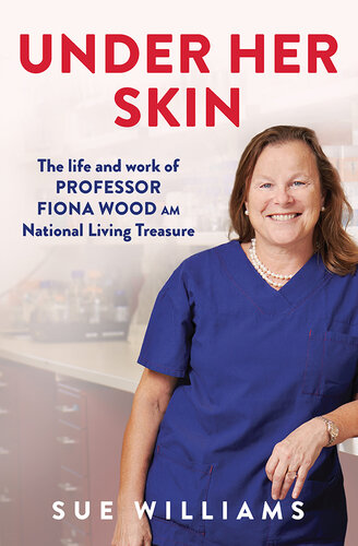 Under Her Skin: The life and work of Professor Fiona Wood, AM, Australian of the Year, National Living Treasure