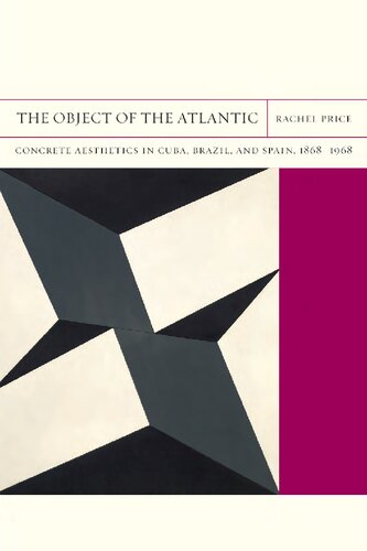 The Object of the Atlantic: Concrete Aesthetics in Cuba, Brazil, and Spain, 1868-1968