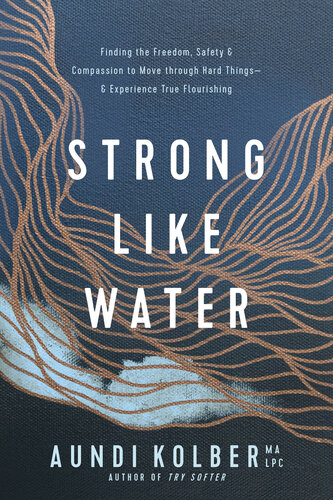 Strong like Water: Finding the Freedom, Safety, and Compassion to Move through Hard Things—and Experience True Flourishing