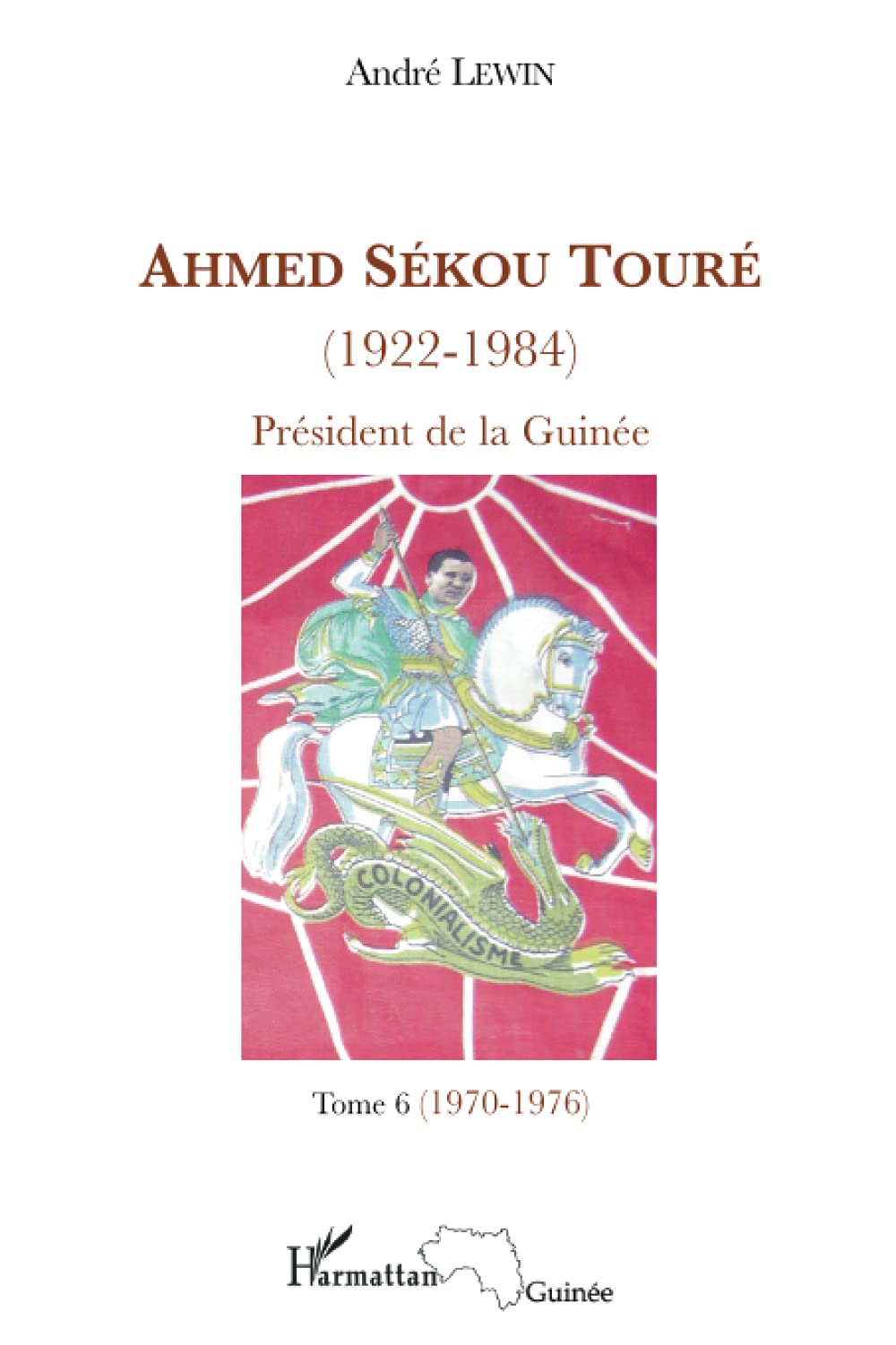 Ahmed Sékou Touré (1922-1984), Président de la Guinée: Tome 6 (1970-1976)