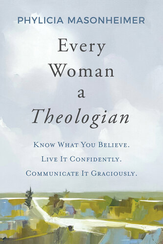 Every Woman a Theologian: Know What You Believe. Live It Confidently. Communicate It Graciously.