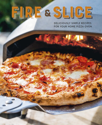 Fire and Slice: Deliciously simple recipes for your home pizza oven