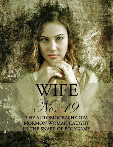 Wife No. 19: The Autobiography of a Mormon Woman Caught in the Snare of Polygamy