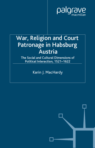 War, Religion and Court Patronage in Habsburg Austria: The Social and Cultural Dimensions of Political Interaction, 1521-1622