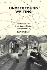 Underground Writing : The London Tube from George Gissing to Virginia Woolf