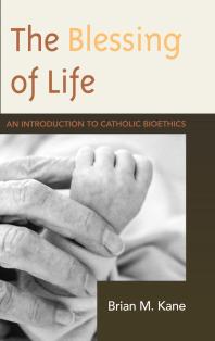 The Blessing of Life : An Introduction to Catholic Bioethics