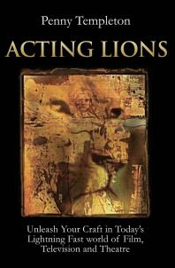 Acting Lions : Unleash Your Craft In Today's Lightning Fast World of Film, Television and Theatre