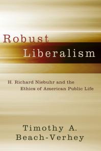 Robust Liberalism : H. Richard Niebuhr and the Ethics of American Public Life