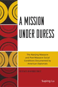 A Mission under Duress : The Nanjing Massacre and Post-Massacre Social Conditions Documented by American Diplomats