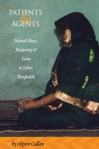 Patients and Agents : Mental Illness, Modernity and Islam in Sylhet, Bangladesh