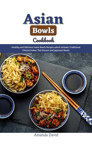 Asian Bowls Cookbook: Healthy and Delicious Asian Bowls Recipes which includes Traditional Chinese Indian Thai Korean and Japanese Bowls