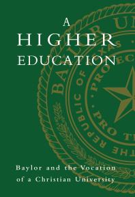 A Higher Education : Baylor and the Vocation of a Christian University