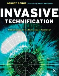 Invasive Technification : Critical Essays in the Philosophy of Technology