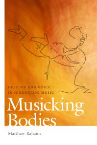 Musicking Bodies : Gesture and Voice in Hindustani Music