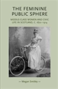 The Feminine Public Sphere : Middle-Class Women and Civic Life in Scotland, C. 1870-1914