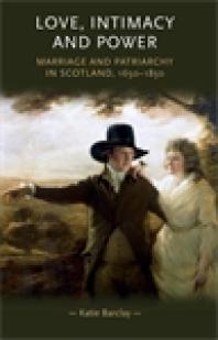 Love, Intimacy and Power : Marriage and Patriarchy in Scotland, 1650-1850