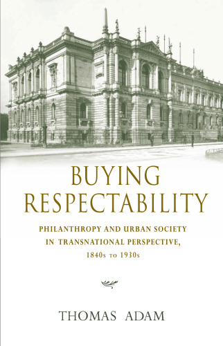 Buying Respectability: Philanthropy and Urban Society in Transnational Perspective, 1840s to 1930s 