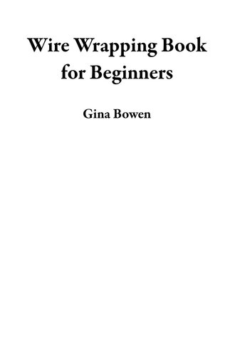 Wire Wrapping Book for Beginners: Learn How to Craft 20 Bead Making Jewelry Designs and Projects with Step by Step Instructions, Plus Tools and Techniques to Get You Started