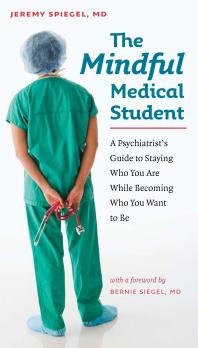 The Mindful Medical Student : A Psychiatrist's Guide to Staying Who You Are While Becoming Who You Want to Be