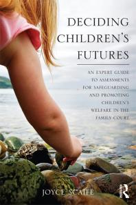 Deciding Children's Futures : An Expert Guide to Assessments for Safeguarding and Promoting Children's Welfare in the Family Court