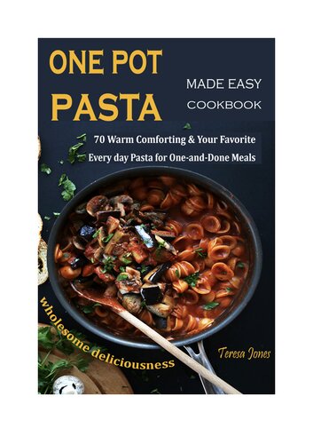 One Pot Pasta Made Easy Cookbook: 70 Warm Comforting & Your Favorite Every day Pasta for One-and-Done Meals