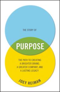 The Story of Purpose : The Path to Creating a Brighter Brand, a Greater Company, and a Lasting Legacy