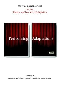 Performing Adaptations : Essays and Conversations on the Theory and Practice of Adaptation