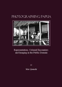 Photographing Papua : Representation, Colonial Encounters and Imaging in the Public Domain