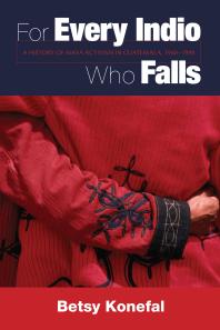 For Every Indio Who Falls : A History of Maya Activism in Guatemala, 1960-1990