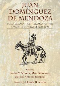 Juan Domínguez de Mendoza : Soldier and Frontiersman of the Spanish Southwest, 1627-1693