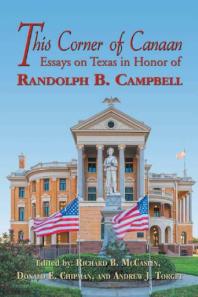 This Corner of Canaan : Essays on Texas in Honor of Randolph B. Campbell : Essays on Texas in Honor of Randolph B. Campbell