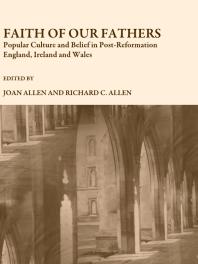 Faith of Our Fathers : Popular Culture and Belief in Post-Reformation England, Ireland and Wales