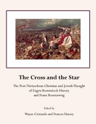 The Cross and the Star : The Post-Nietzschean Christian and Jewish Thought of Eugen Rosenstock-Huessy and Franz Rosenzweig