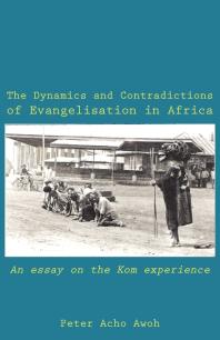 The Dynamics and Contradictions of Evangelisation in Africa : An Essay on the Kom Experience