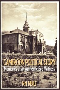 Cameroon Political Story : Memories of an Authentic Eye Witness