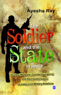 The Soldier and the State in India : Nuclear Weapons, Counterinsurgency, and the Transformation of Indian Civil-Military Relations