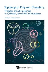 Topological Polymer Chemistry: Progress Of Cyclic Polymer In Syntheses, Properties And Functions : Progress of Cyclic Polymers in Syntheses, Properties and Functions