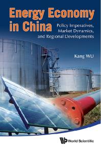 Energy Economy In China: Policy Imperatives, Market Dynamics, And Regional Developments : Policy Imperative, Market Dynamics, and Regional Developments