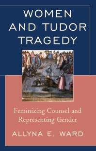 Women and Tudor Tragedy : Feminizing Counsel and Representing Gender